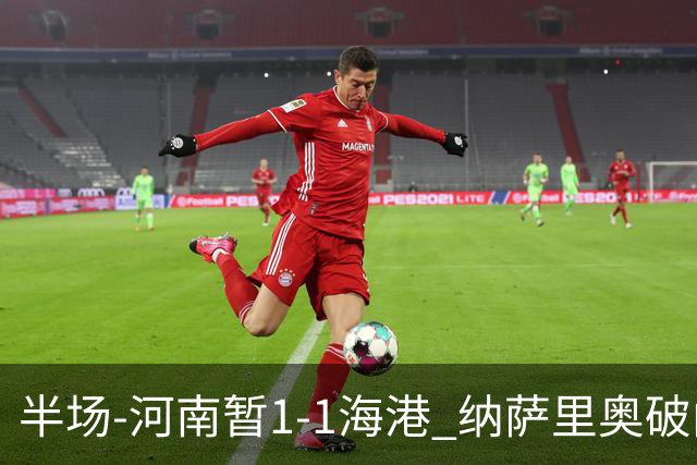 半场-河南暂1-1海港 纳萨里奥破门 吾米提江送礼李新翔扳平