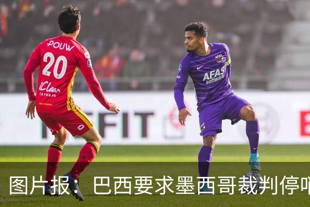 图片报：巴西要求墨西哥裁判停哨 对维尼修斯进球被取消非常愤怒