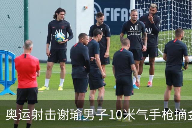 奥运射击谢瑜男子10米气手枪摘金 中国获得第3金