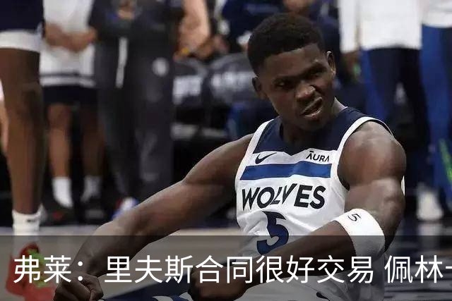 弗莱：里夫斯合同很好交易 佩林卡当我经纪人时让我被交易好几次