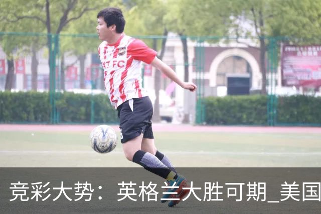 竞彩大势：英格兰大胜可期 美国轻取波黑