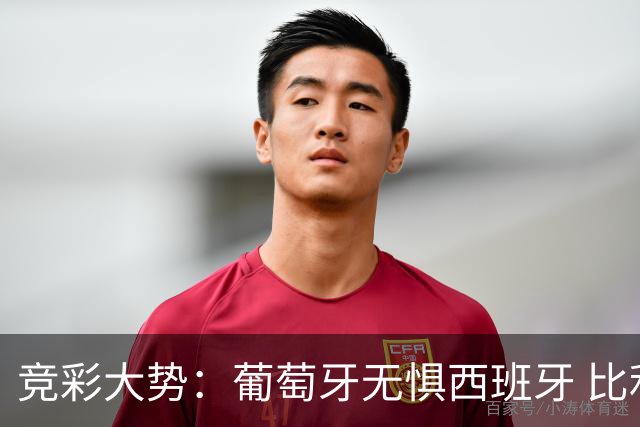 竞彩大势：葡萄牙无惧西班牙 比利时信心不足