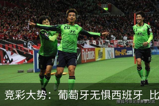 竞彩大势：葡萄牙无惧西班牙 比利时信心不足
