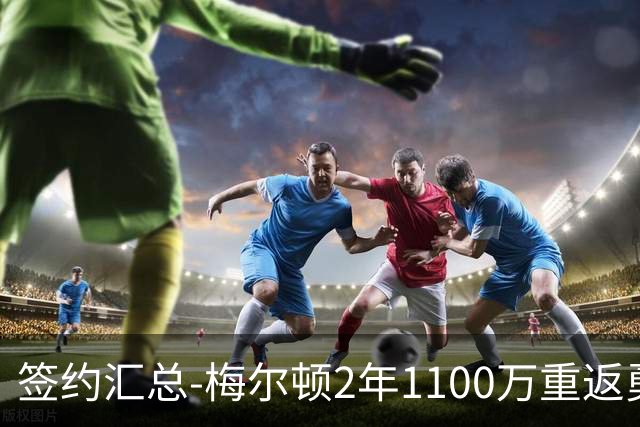 签约汇总-梅尔顿2年1100万重返勇士 哈里斯加盟马刺
