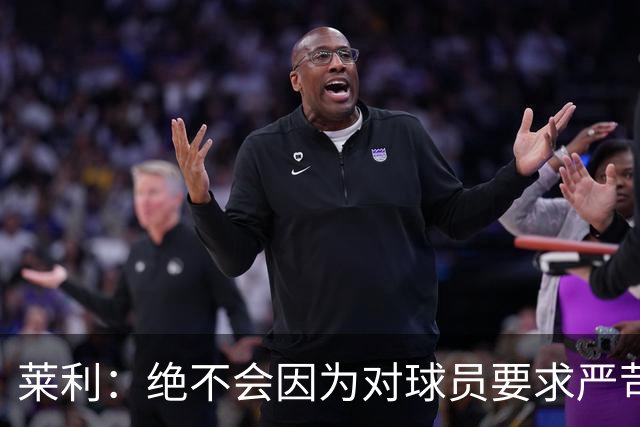 莱利：绝不会因为对球员要求严苛而道歉 恩师就是这样教导我