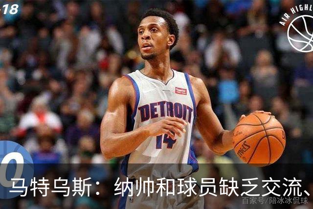 马特乌斯：纳帅和球员缺乏交流、不去现场考察 去年续约毫无必要