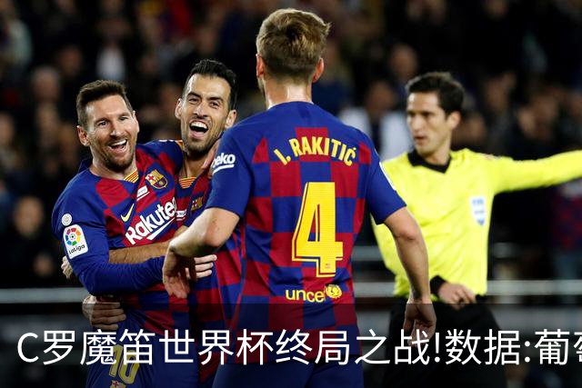 C罗魔笛世界杯终局之战!数据:葡萄牙恐陷加时